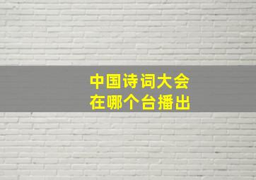 中国诗词大会 在哪个台播出